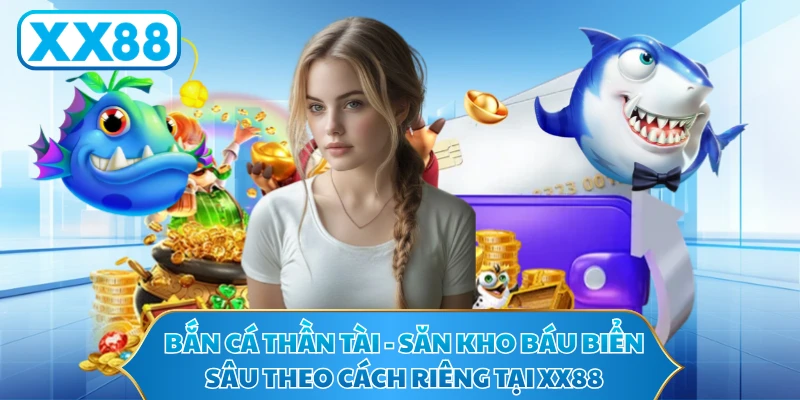 Bắn Cá Thần Tài - Săn Kho Báu Biển Sâu Theo Cách Riêng Tại XX88