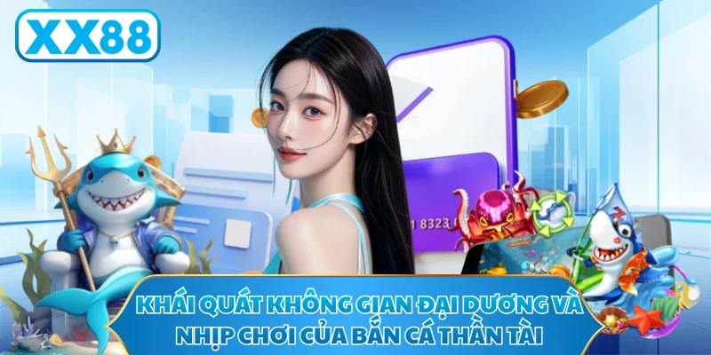 Khái quát không gian đại dương và nhịp chơi của Bắn Cá Thần Tài