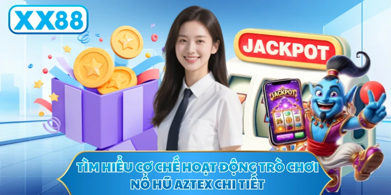 Tìm hiểu cơ chế hoạt động trò chơi nổ hũ Aztex chi tiết