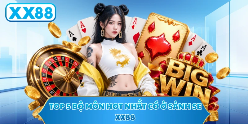 Top 5 bộ môn hot nhất có ở sảnh SE XX88